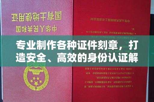 中站专业制作各种证件刻章，打造安全、高效的身份认证解决方案